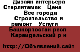 Дизайн интерьера Стерлитамак › Цена ­ 200 - Все города Строительство и ремонт » Услуги   . Башкортостан респ.,Караидельский р-н